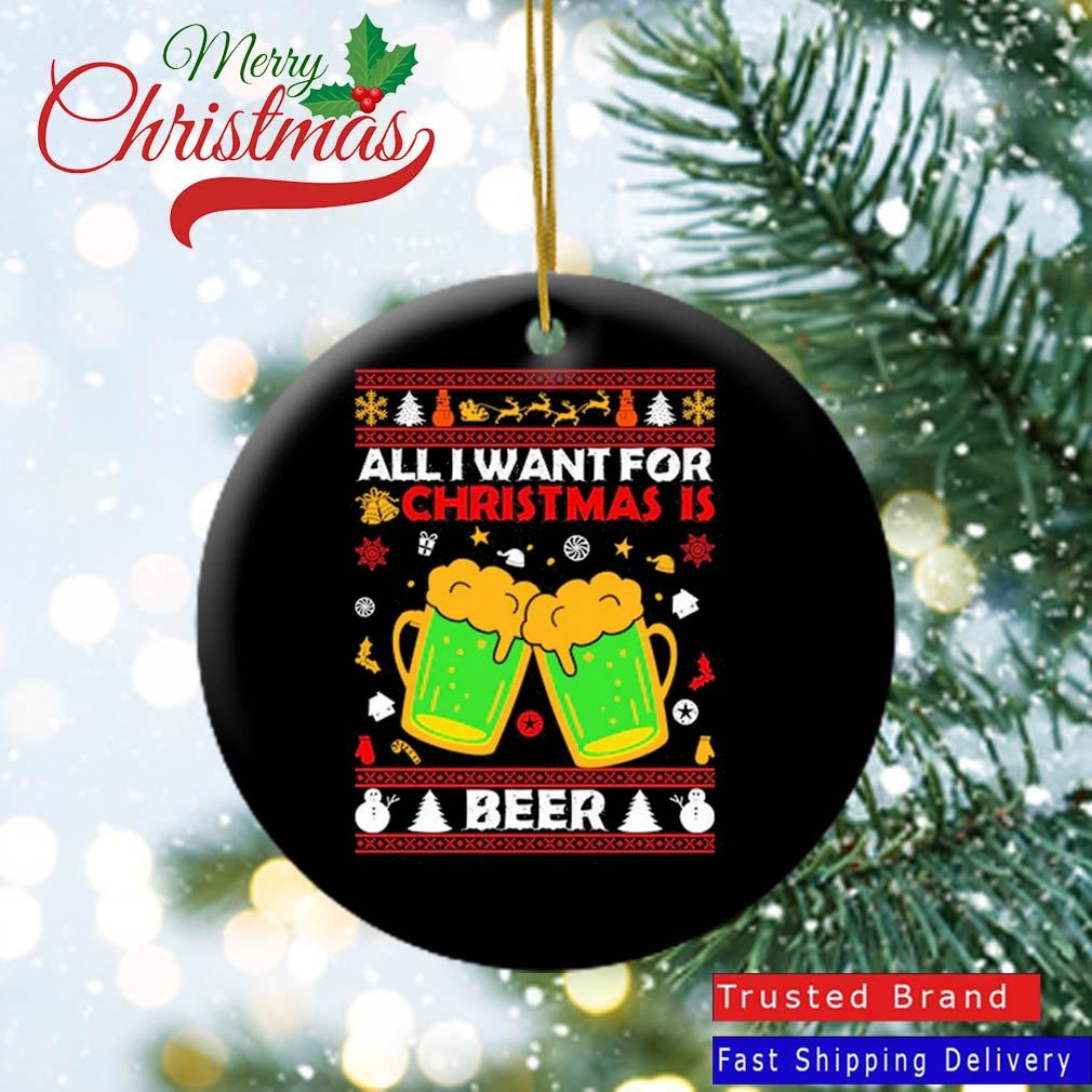 All I Want For Christmas Is Beer Funny Drinking Xmas Party 2022 Ornament