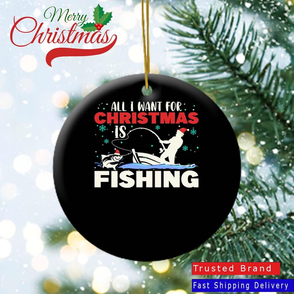 All I Want For Christmas Is Fishing Xmas Fisherman Fishing Lover 2022 Ornament