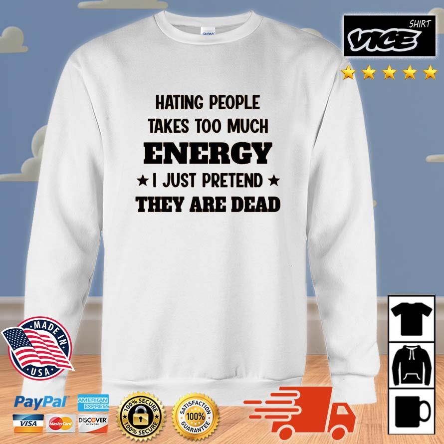 Hating People Take Too Much Energy I Just Pretend They Are Dead Shirt