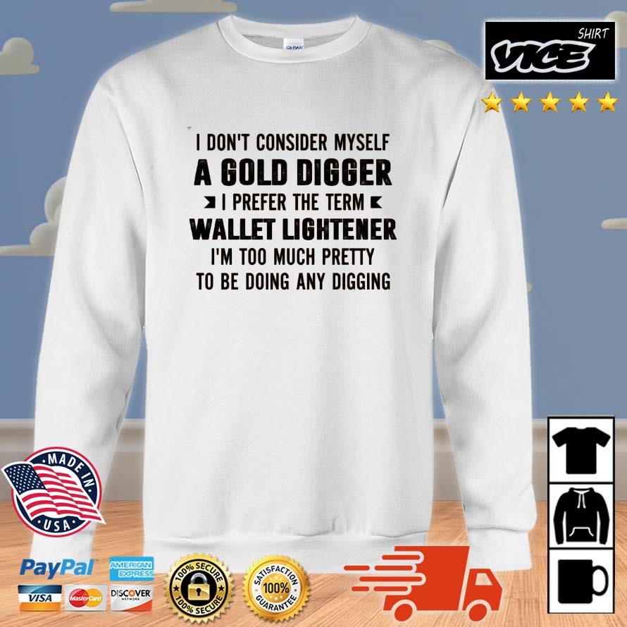 I Don't Consider Myself A Gold Digger I Prefer The Term Wallet Lightener I'm Too Much Pretty To Be Doing Any Digging Shirt