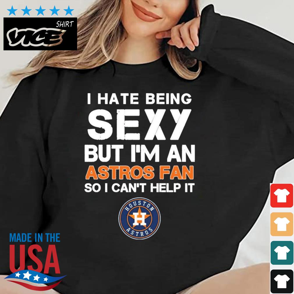 I Hate Being Sexy But I'm Fan So I Can't Help It Houston Astros Shirt