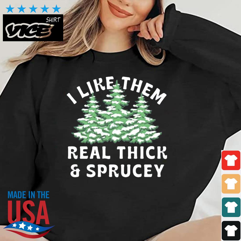 I Like Them Real Thick and Sprucey Christmas Sweater