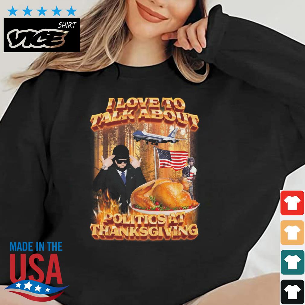 I Love To Talk About Politics At Thanksgiving Shirt