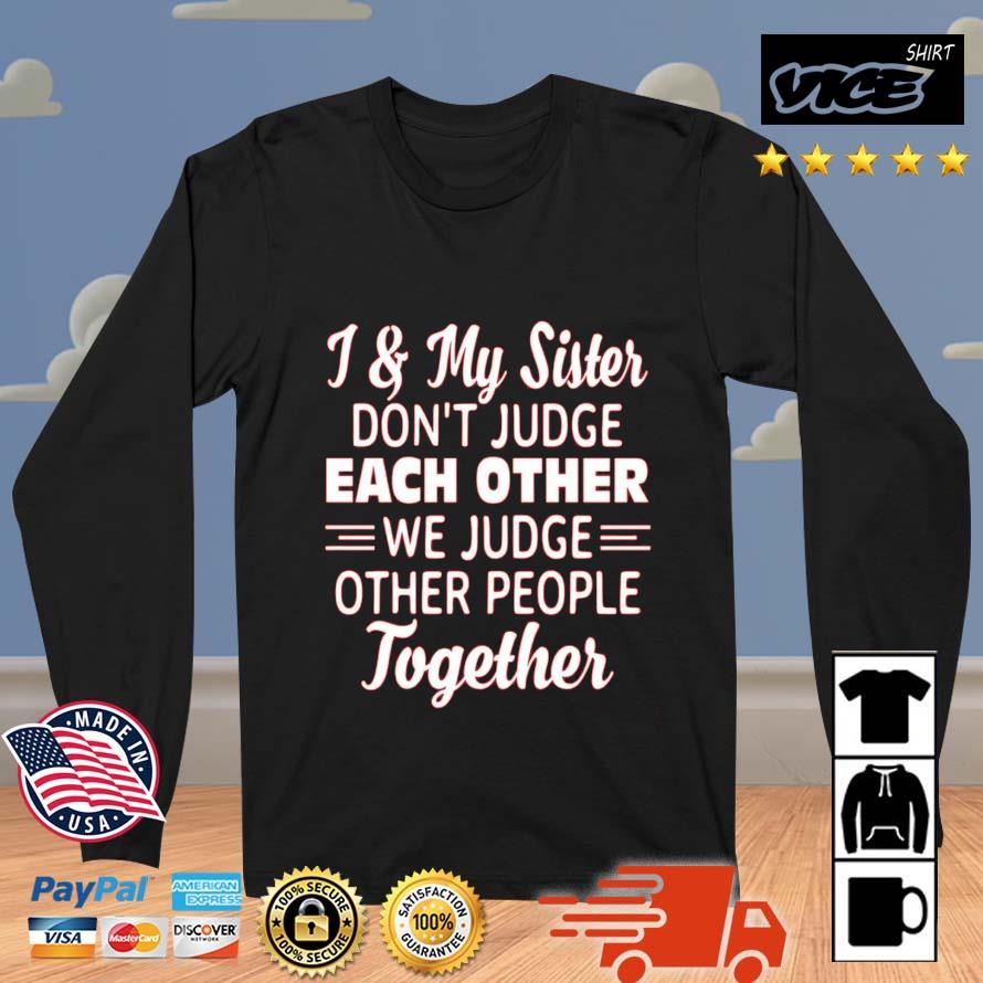 I & My Sister Don't Judge Each Other We Judge Other People Together Shirt