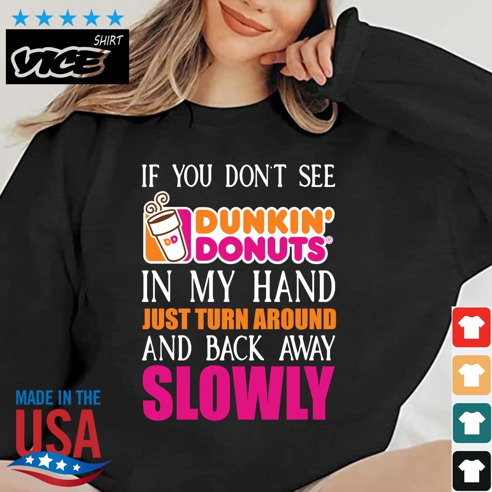 If you don't see Dunkin' Donuts in my hand just turn around and back away slowly 2022 shirt