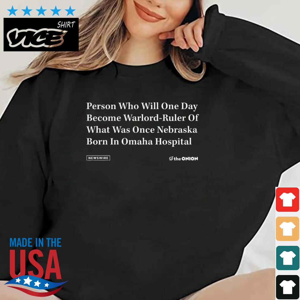 The Onion Person Who Will One Day Become Warlord Ruler Of What Was Once Nebraska Born In Omaha Hospital Shirt
