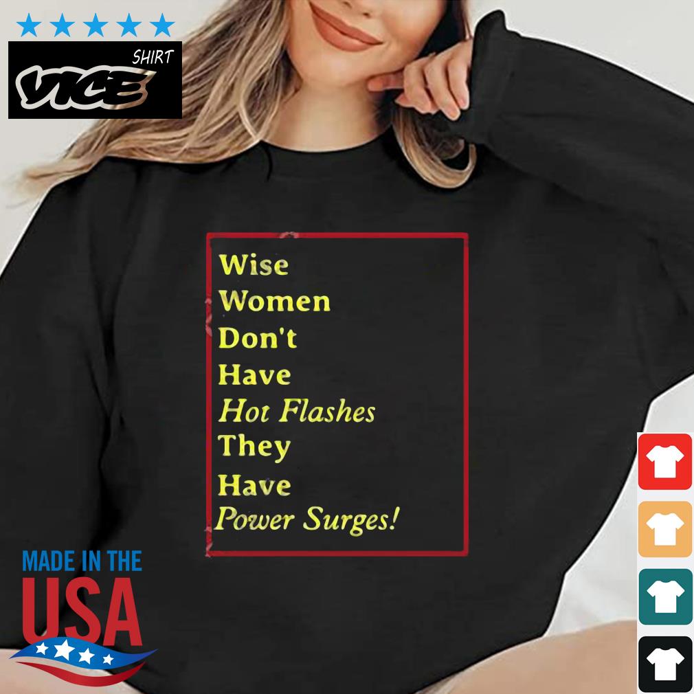 Wise Women Don't Have Hot Flashes They Have Power Surges Shirt