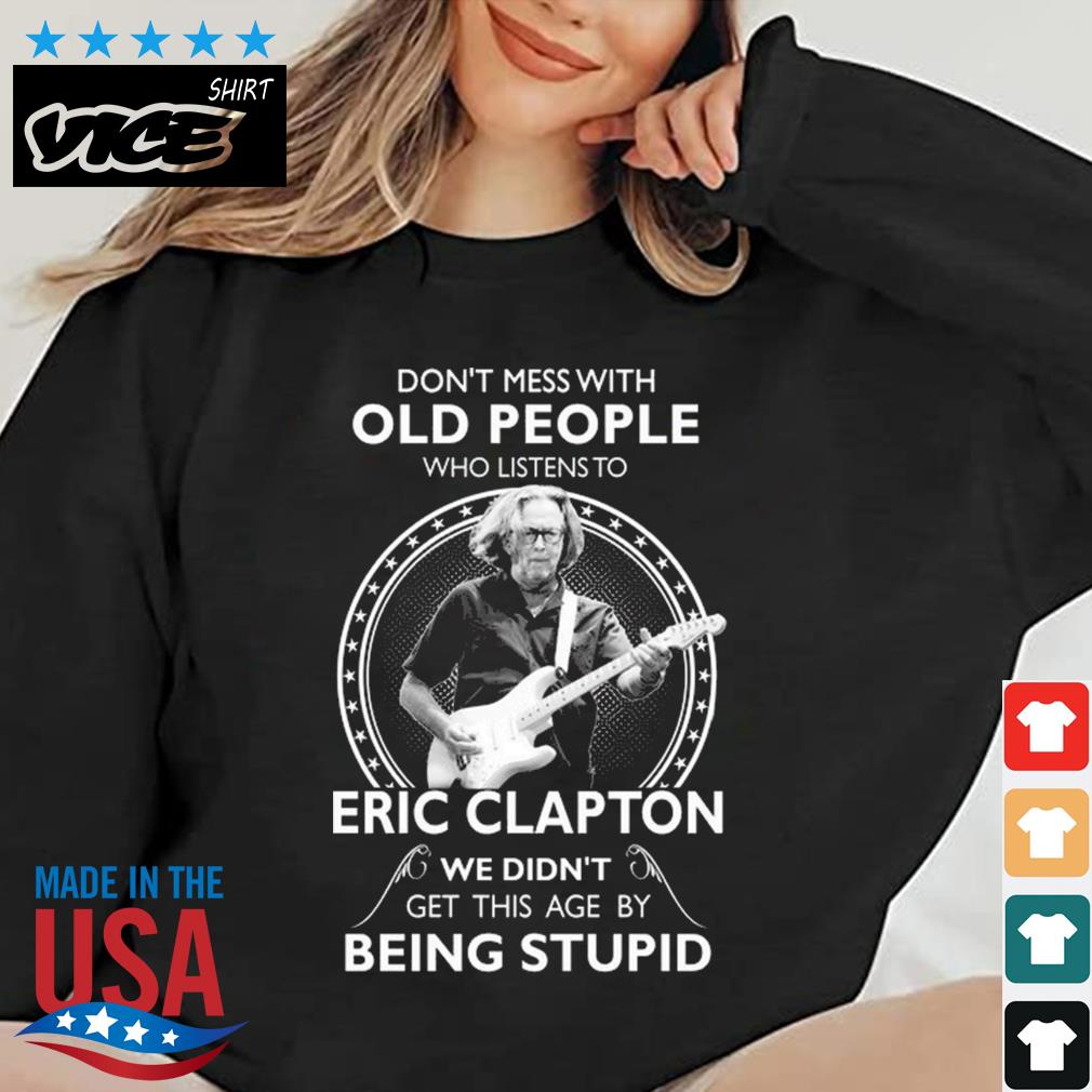 Don't Mess With Old People Who Listens To Eric Clapton We Didn't Get This Age By Being Stupid Shirt