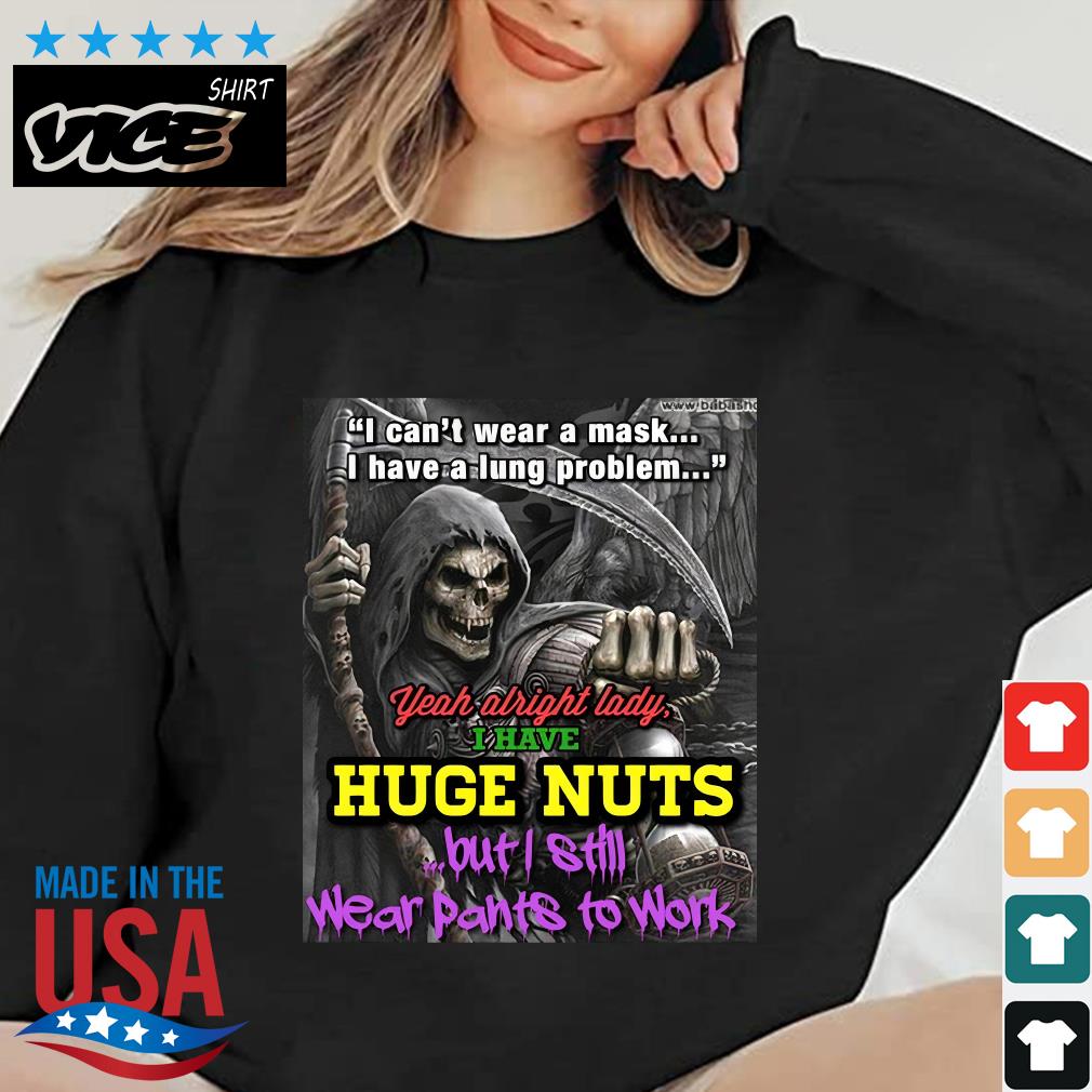 I Can't Wear A Mask I Have A Lung Problem Yeah Alright Lady I Have Huge Nut 2022 Shirt