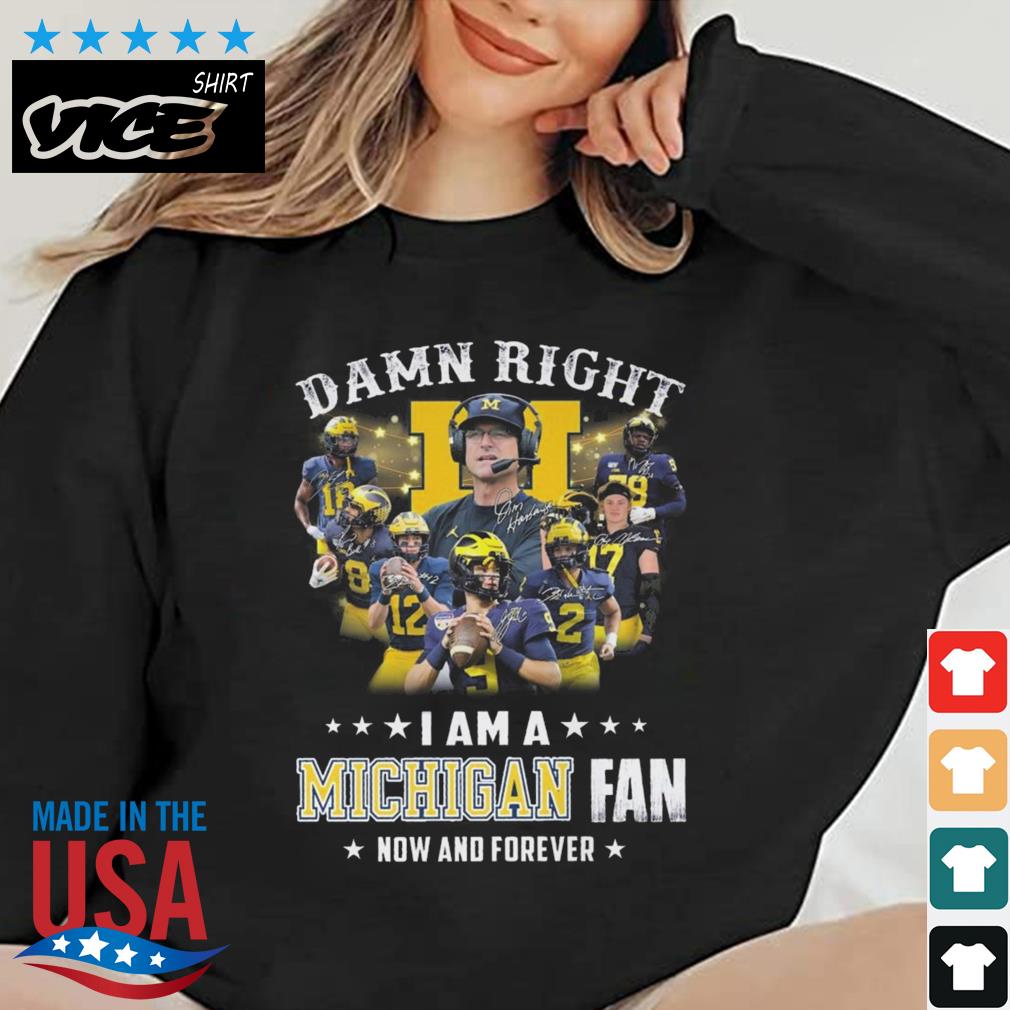 Michigan Wolverines Damn Right I Am A Michigan Fan Now And Forever Signatures Shirt