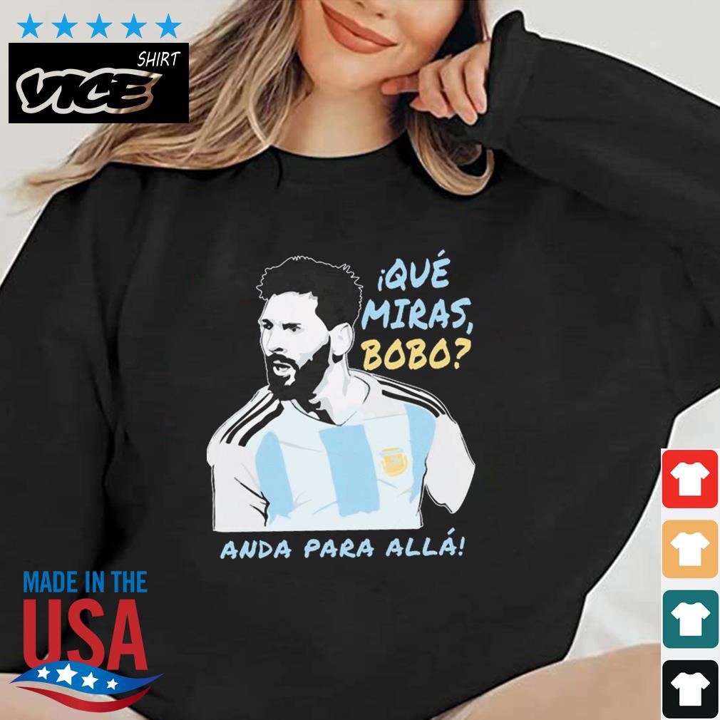 Que Miras Bobo Anda Para Alla Lionel Messi Shirt