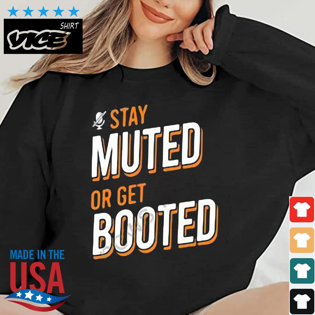 Stay Muted or Get Booted Shirt