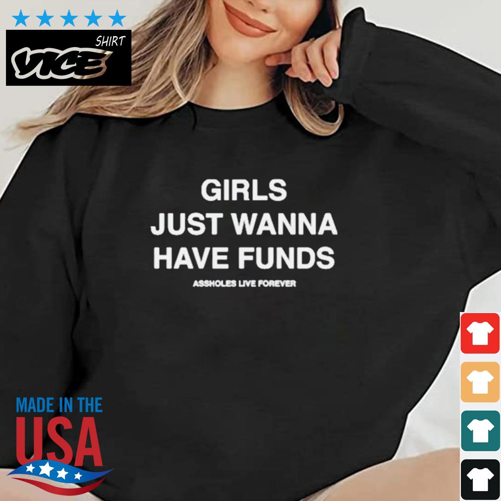 Assholes Live Forever Girls Just Wanna Have Funds Shirt