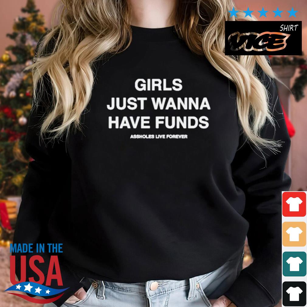 Assholes Live Forever Girls Just Wanna Have Funds Shirt Sweater den