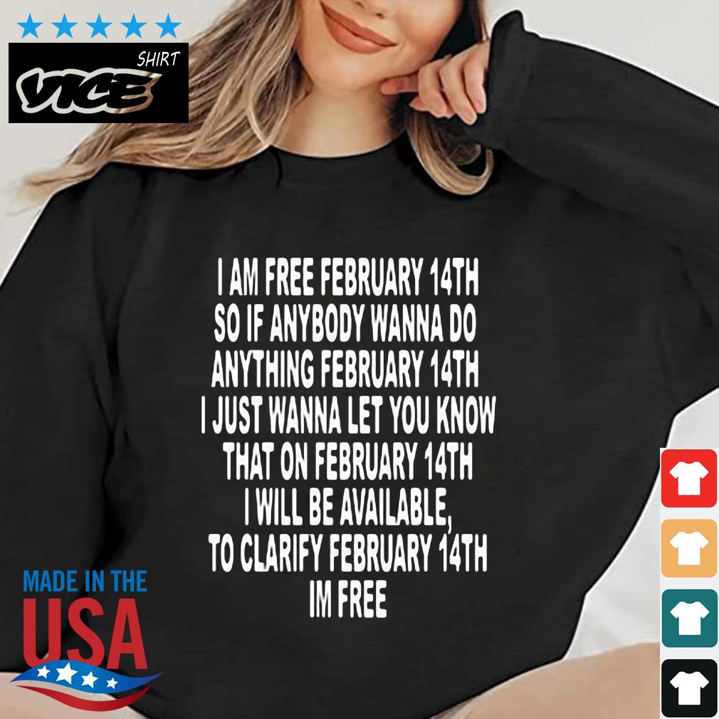 I Am Free February 14th So If Anybody Wanna Do Anything Shirt