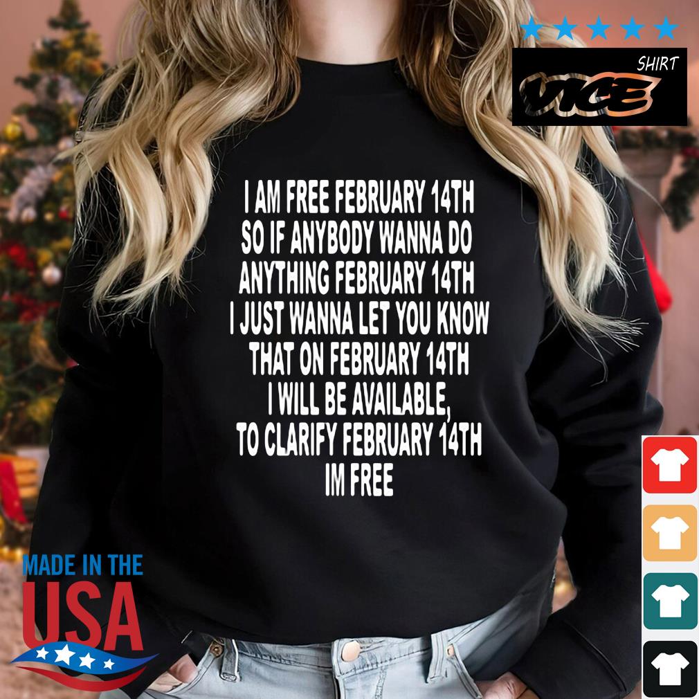 I Am Free February 14th So If Anybody Wanna Do Anything Shirt Sweater den