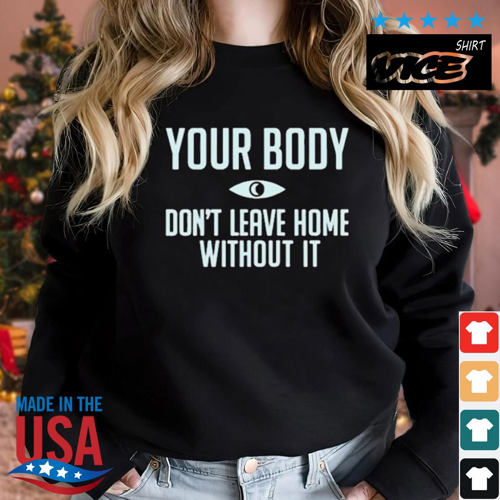 Your Body Don't Leave Home Without It Shirt Sweater den