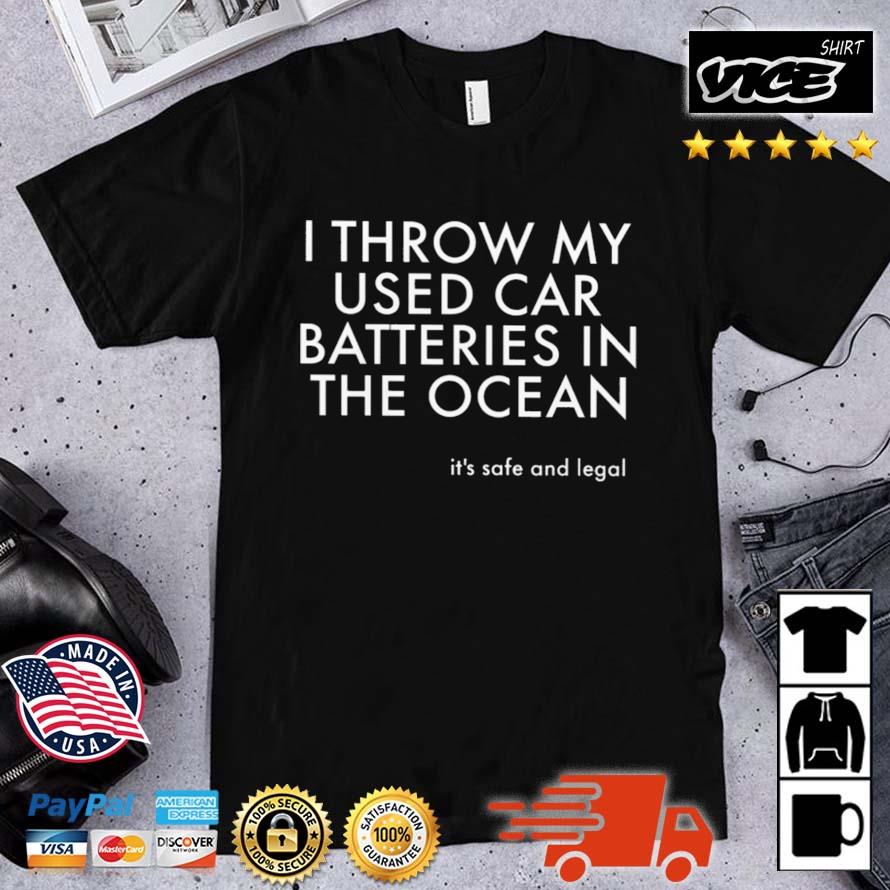 I Throw My Used Car Batteries In The Ocean It's Safe And Legal Shirt