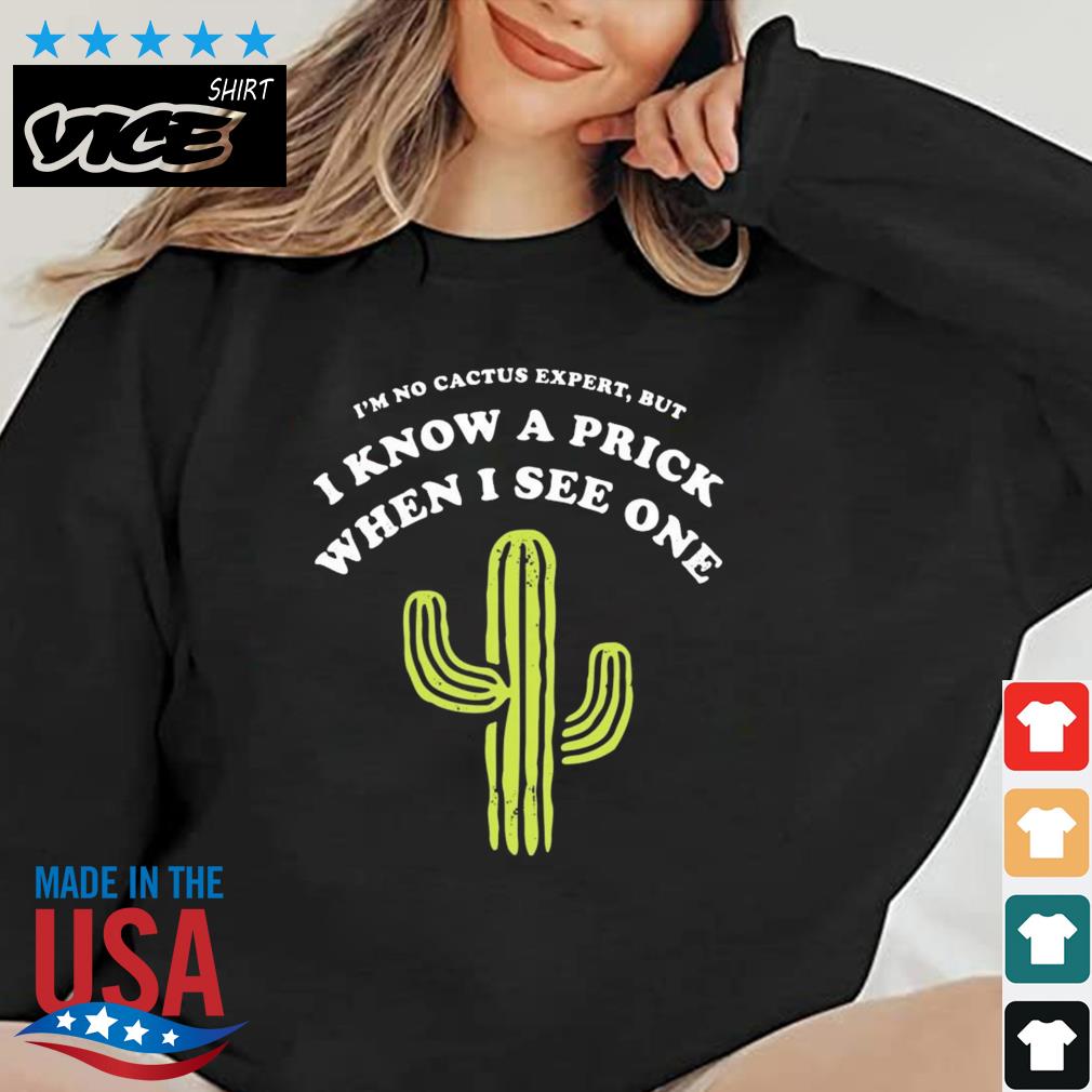 I'm No Cactus Expert But I Know A Prick When I See One Shirt Sweater den vice