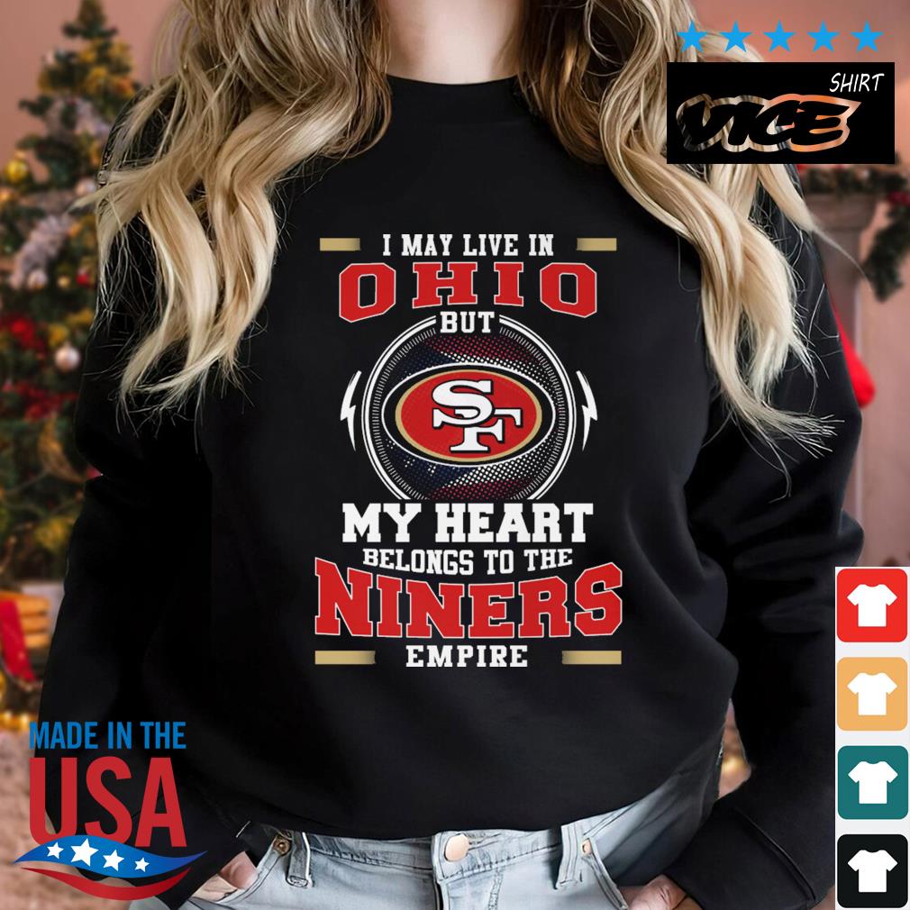 San Francisco 49ers I May Live In Ohio But My Heart Belongs To The Niners  Empire shirt, hoodie, sweater, long sleeve and tank top