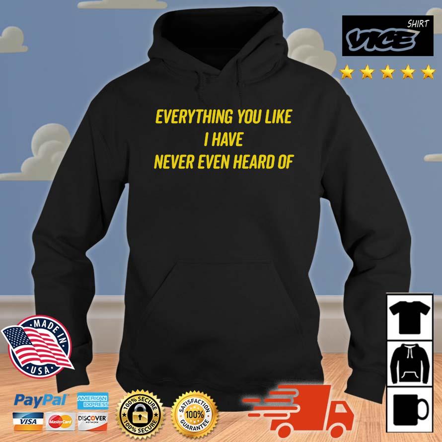 Best Everything You Like I Have Never Even Heard Of 2022 Long Sleeve T Shirt Hoodie