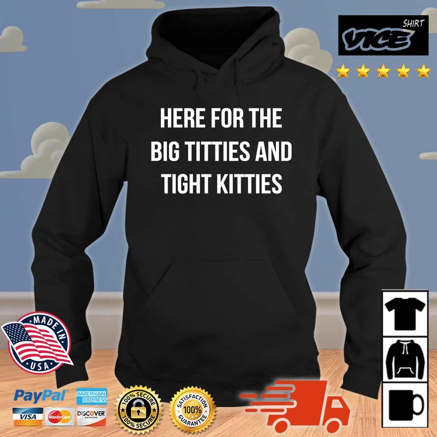 Best Here For The Big Titties And Tight Kitties Shirt Hoodie