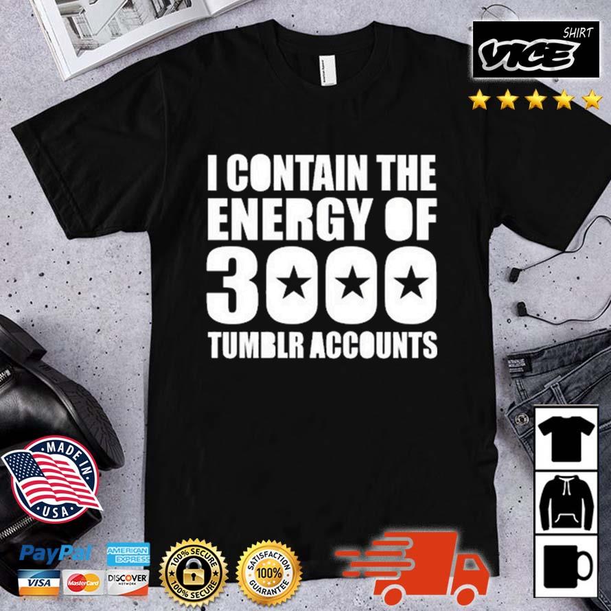 I Contain The Energy Of 3000 Tumblr Accounts Shirt