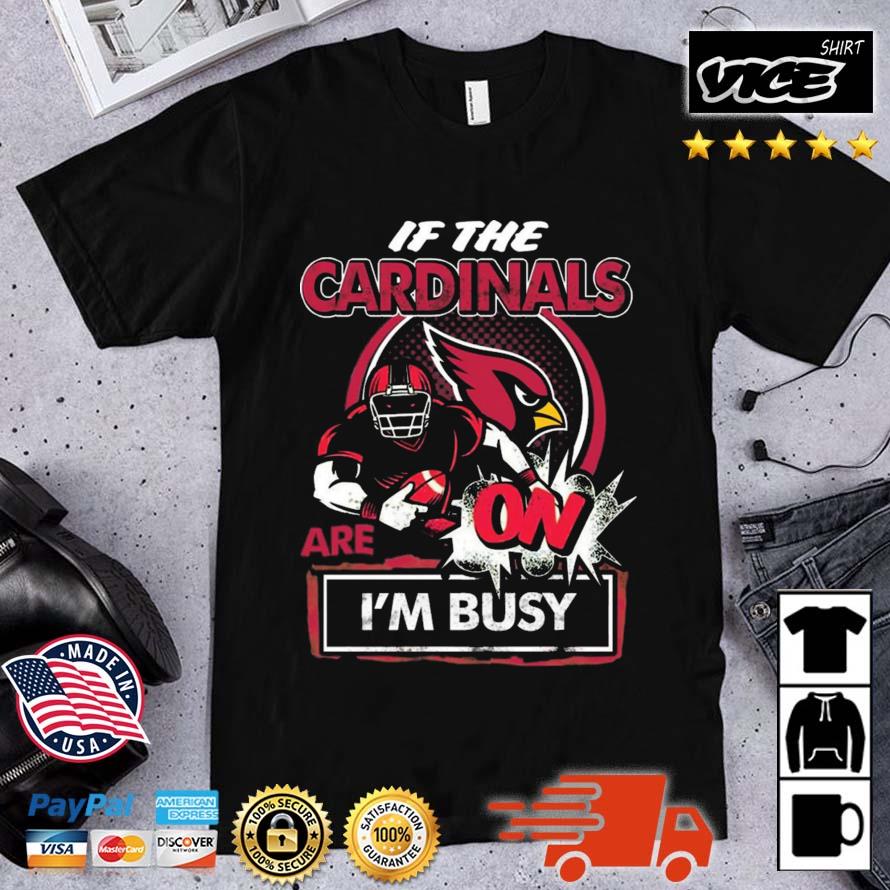 If The Arizona Cardinals Are On I'm Busy Shirt