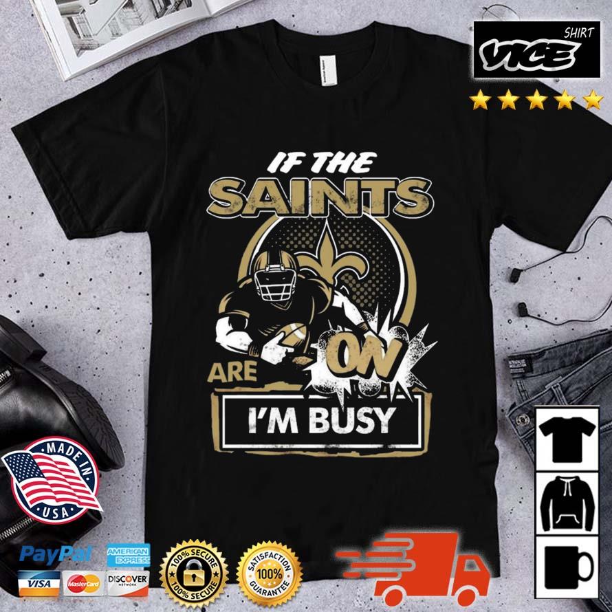 If The New Orleans Saints Are On I'm Busy Shirt