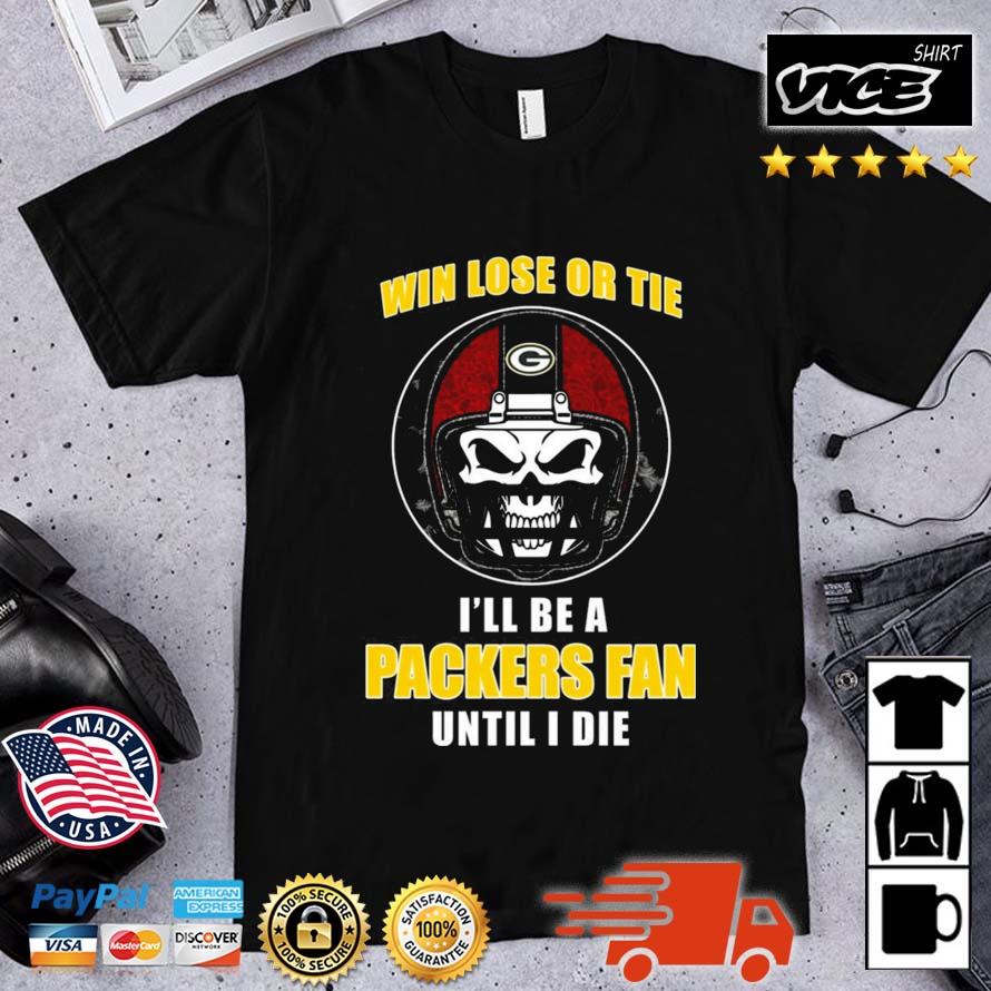 Skull Win Lose Or Tie Until I Die I'll Be A Fan Green Bay Packers Until I Die Shirt