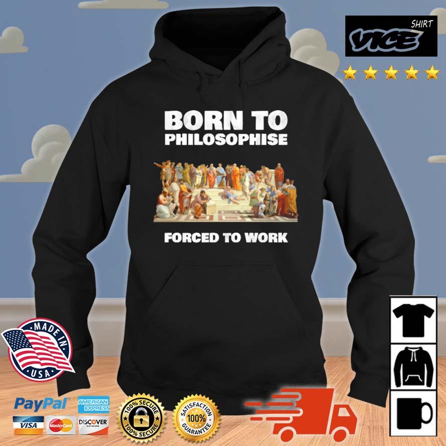 Born To Philosophise Forced To Work Shirt Hoodie