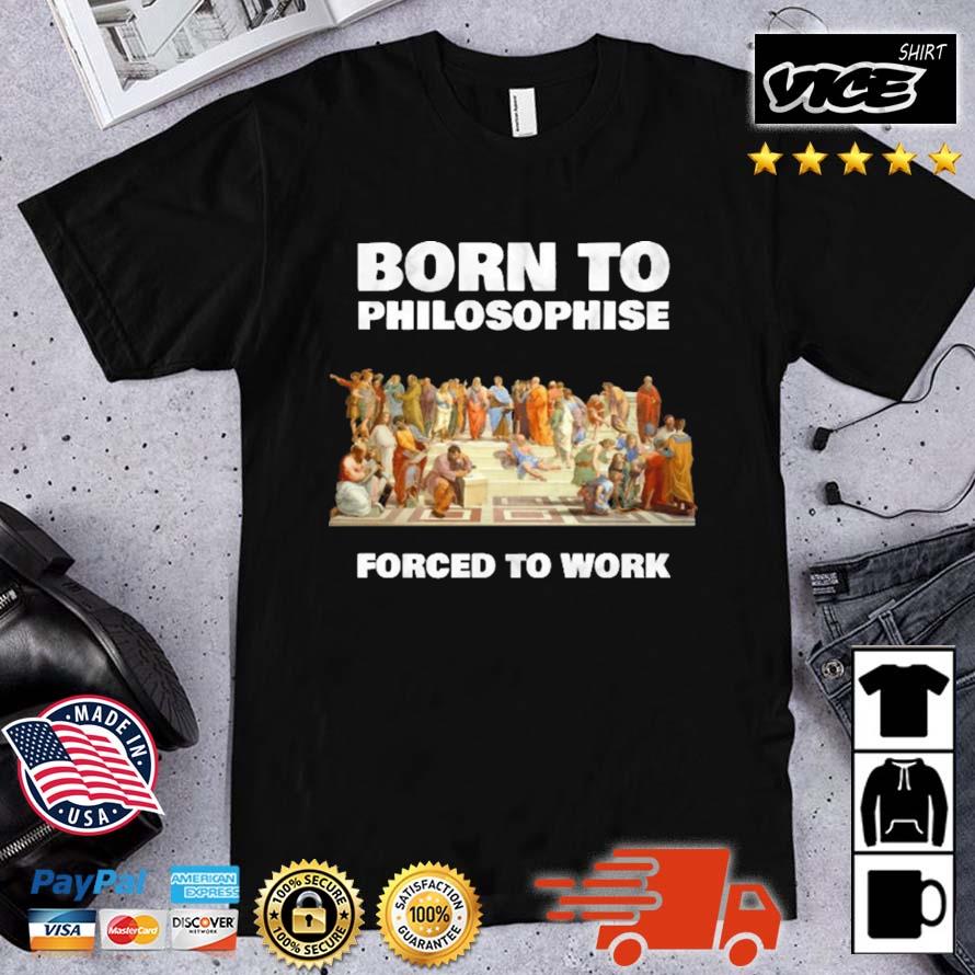 Born To Philosophise Forced To Work Shirt