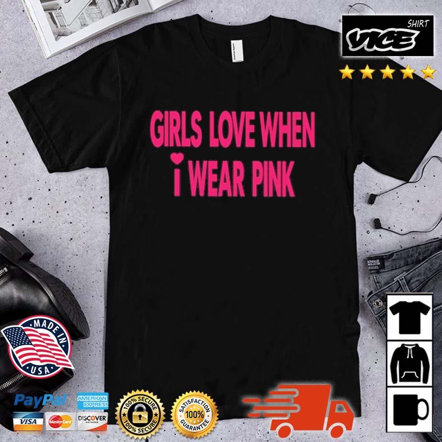 Girls Love When I Wear Pink Shirt