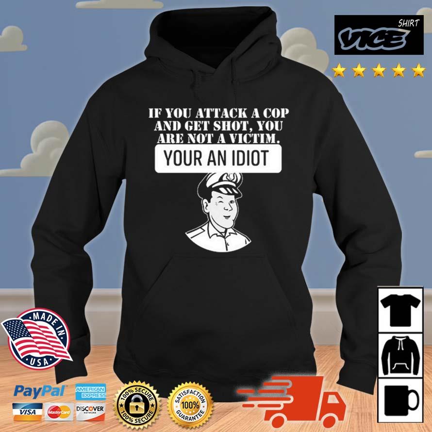 If You Attack A Cop And Get Shot You Are Not A Victim Your An Idiot Shirt Hoodie