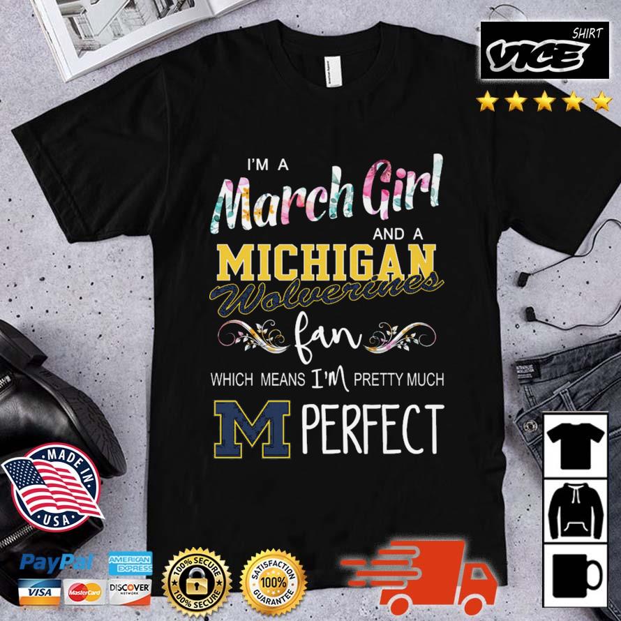 I'm A March Girl And A Michigan Wolverines Fan Which Means I'm Pretty Much Perfect shirt