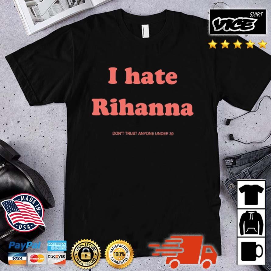 Lax Ave I Hate Rihanna Don't Trust Anyone Under 30 Shirt