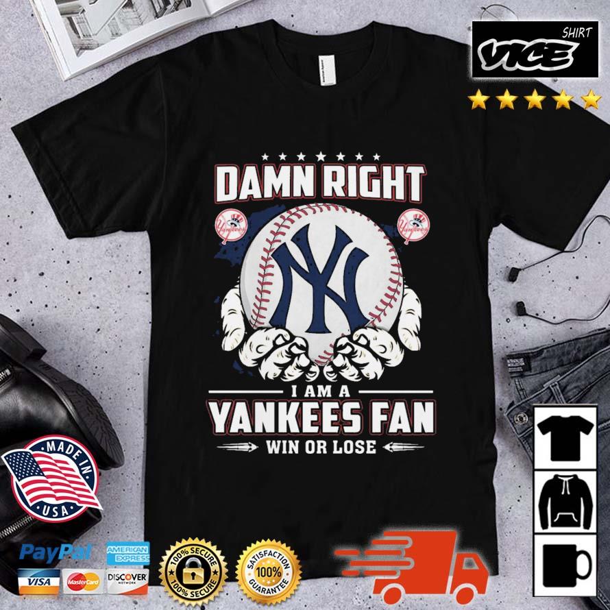 New York Yankees Damn Right I Am A Yankees Fan Win Or Lose shirt