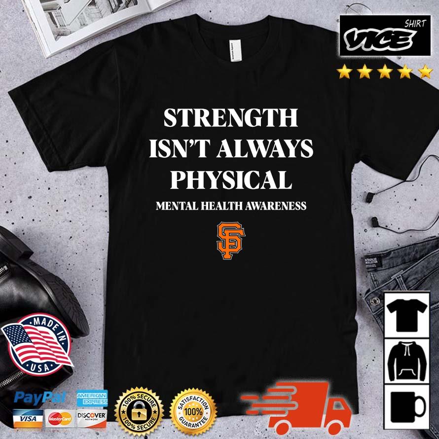 Premium San Francisco Giants Strength Isn’t Always Physical Mental Health Awareness Shirt