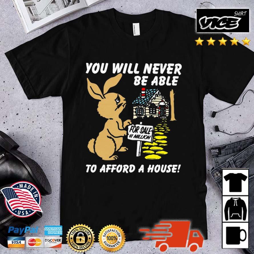 Sad Rabbit You Will Never Be Able To Afford A House Shirt