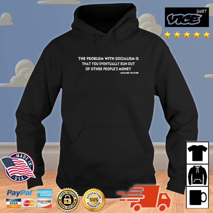 The Problem With Socialism Is That You Eventually Run Out Of Other People's Money Shirt Hoodie