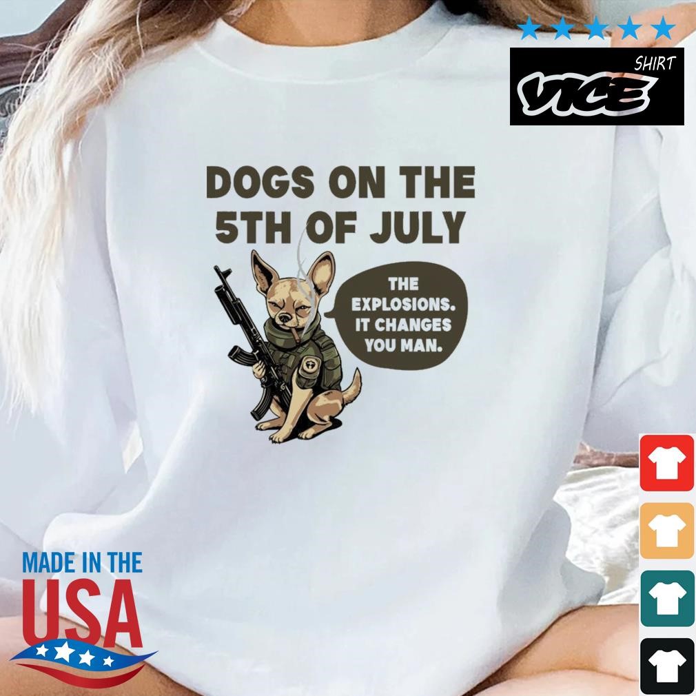 Dogs On The 5th Of July The Explosions It Changes You Man Shirt