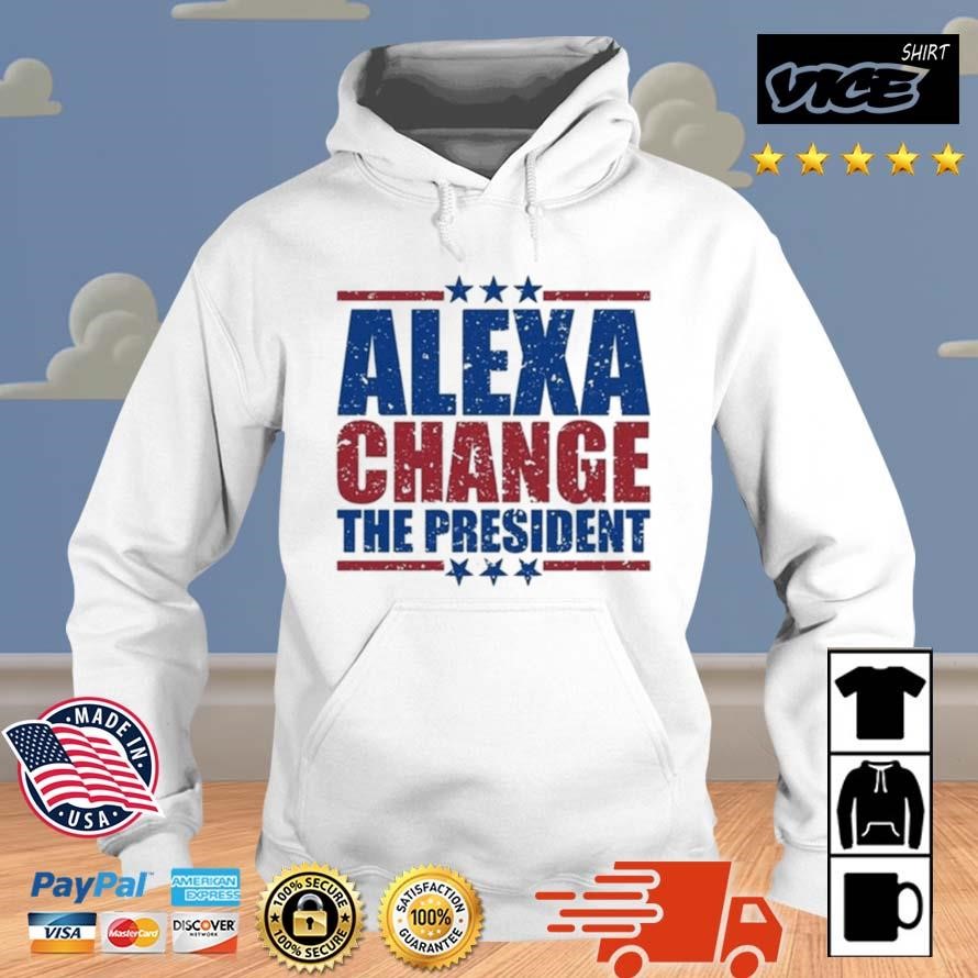 Funny Quote Alexa Change The President Shirt Hoodie.jpg