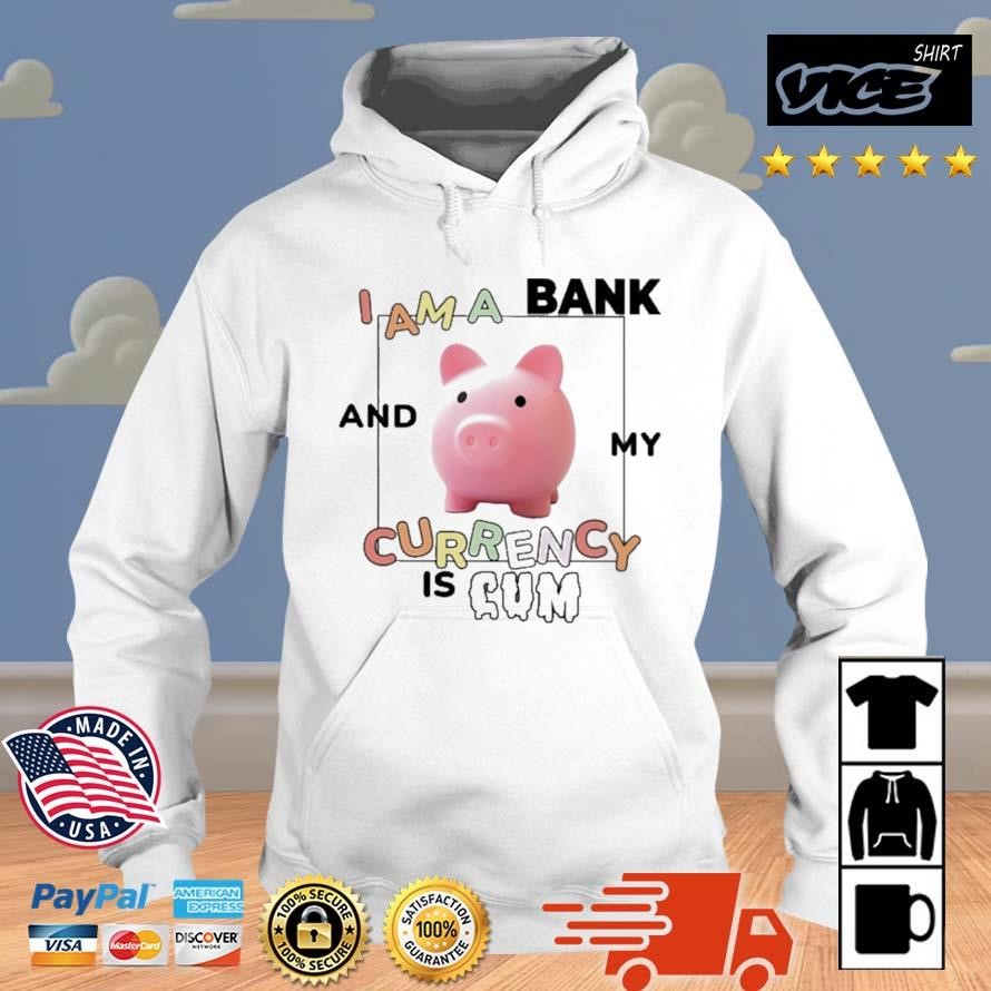 I Am A Bank And My Currency Is Cum Shirt Hoodie.jpg