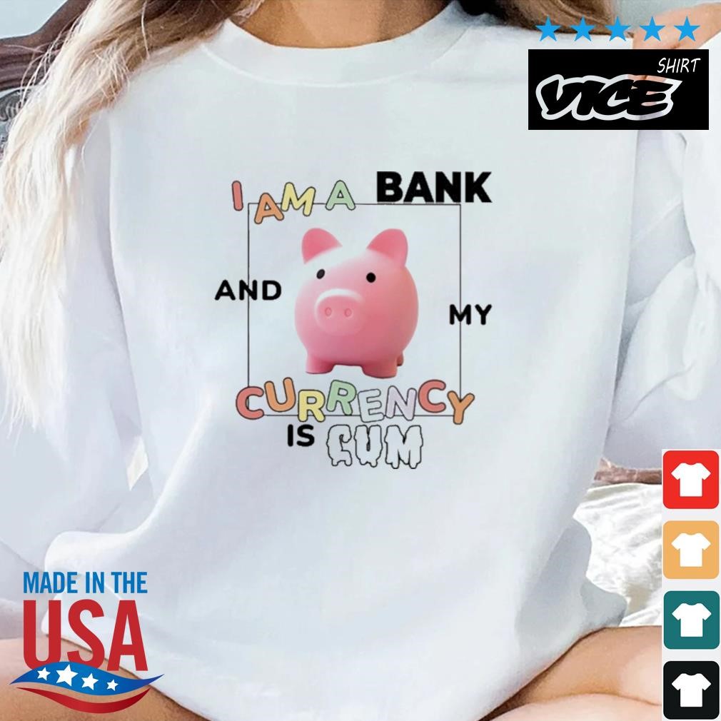 I Am A Bank And My Currency Is Cum Shirt