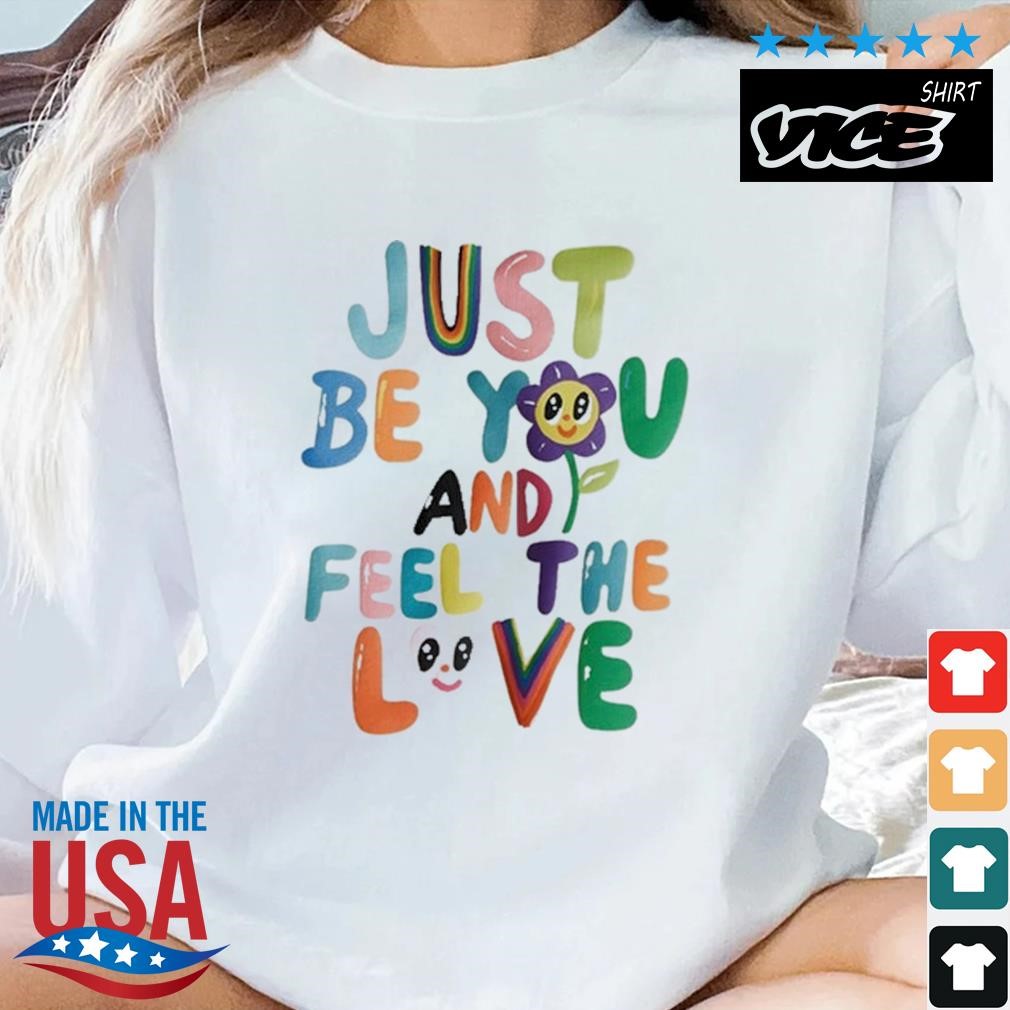 Just Be You And Feel The Love Shirt