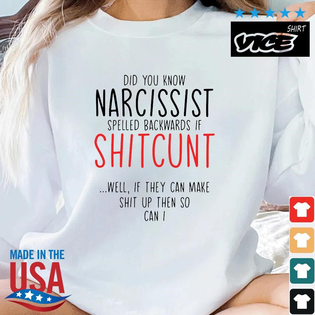 Official Did you know narcissist spelled backwards if shitcunt well if they can make shit up then so can I shirt