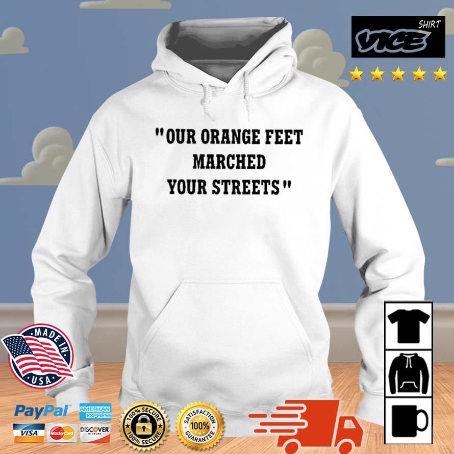 Our Orange Feet Marched Your Streets Shirt Hoodie.jpg