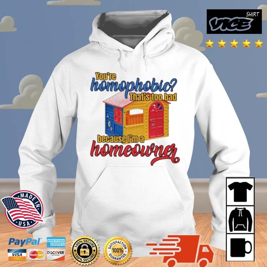 You're Homophobia That's Too Bad Because I'm A Homeowner Shirt Hoodie.jpg