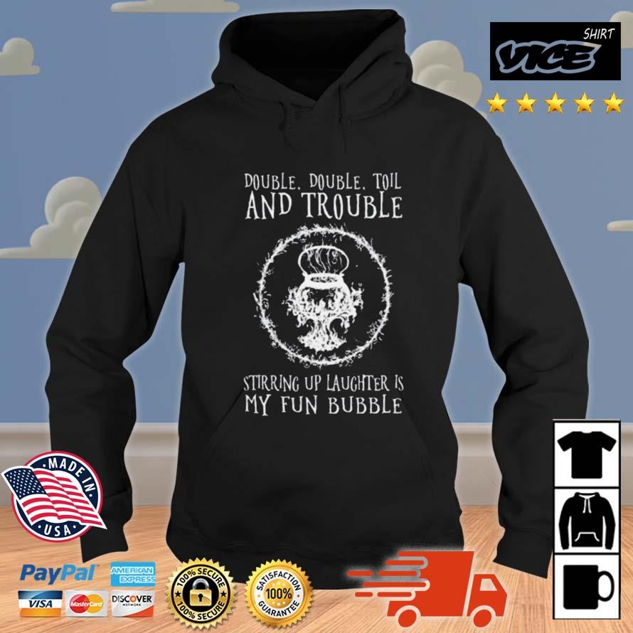 Double Double Toil And Trouble Stirring Up Laughter Is My Fun Bubble Shirt Hoodie