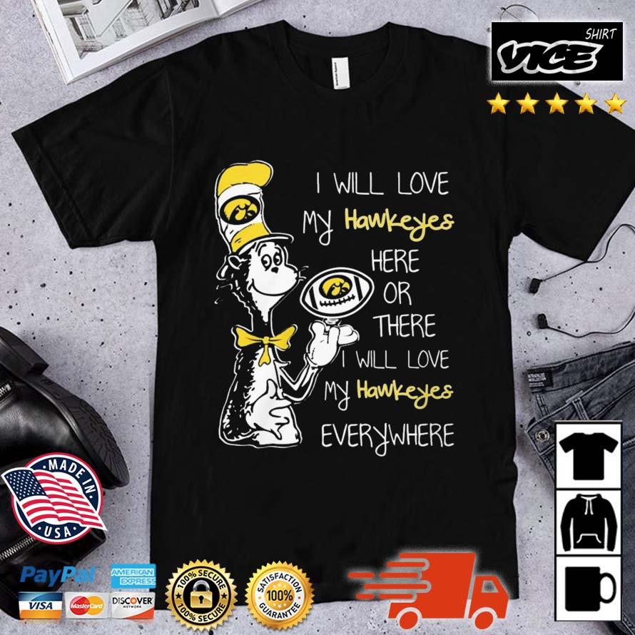 Dr Seuss I Will Love My Iowa Hawkeyes Here Or There I Will Love My Hawkeyes Everywhere Shirt